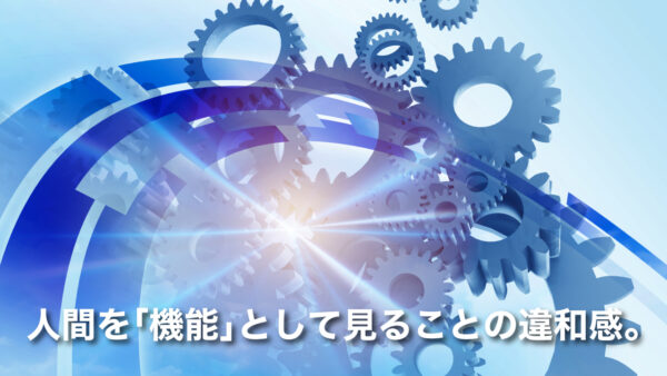 人間を｢機能｣として見ることの違和感。